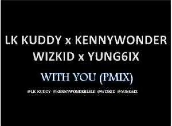 Kenny Wonder - With you (Remix) ft. LK Kuddy, Wizkid & Yung6ix